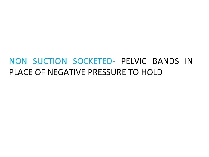 NON SUCTION SOCKETED- PELVIC BANDS IN PLACE OF NEGATIVE PRESSURE TO HOLD 