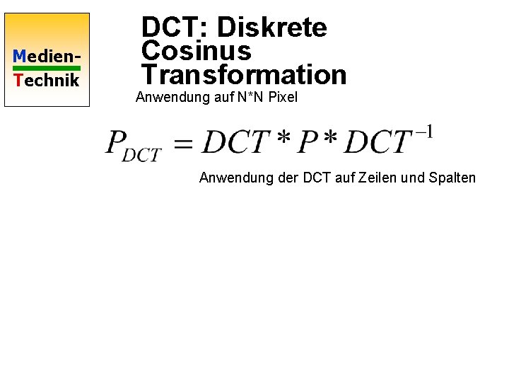 Medien. Technik DCT: Diskrete Cosinus Transformation Anwendung auf N*N Pixel Anwendung der DCT auf