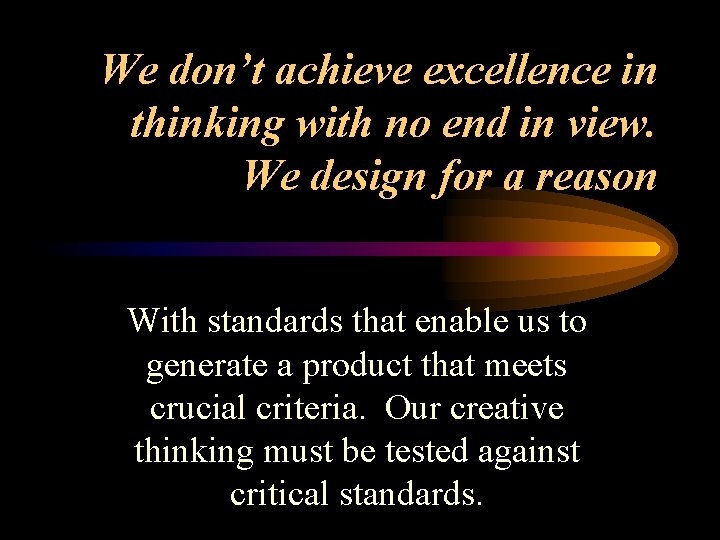 We don’t achieve excellence in thinking with no end in view. We design for