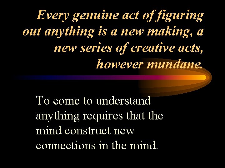 Every genuine act of figuring out anything is a new making, a new series