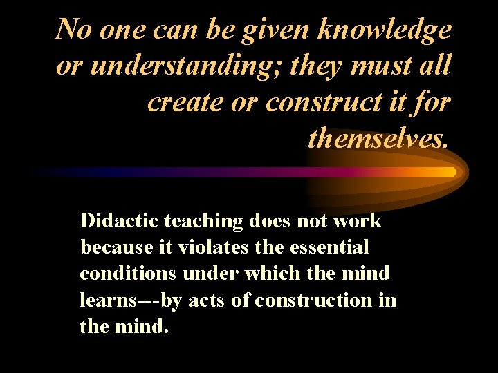 No one can be given knowledge or understanding; they must all create or construct