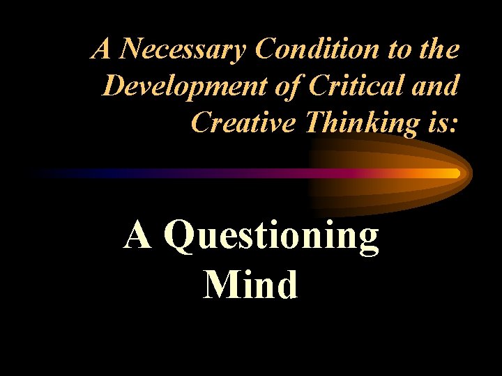 A Necessary Condition to the Development of Critical and Creative Thinking is: A Questioning