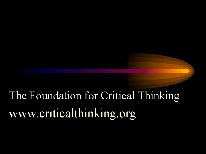 The Foundation for Critical Thinking www. criticalthinking. org 