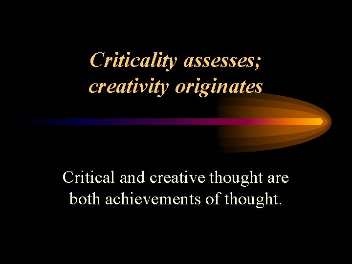 Criticality assesses; creativity originates Critical and creative thought are both achievements of thought. 