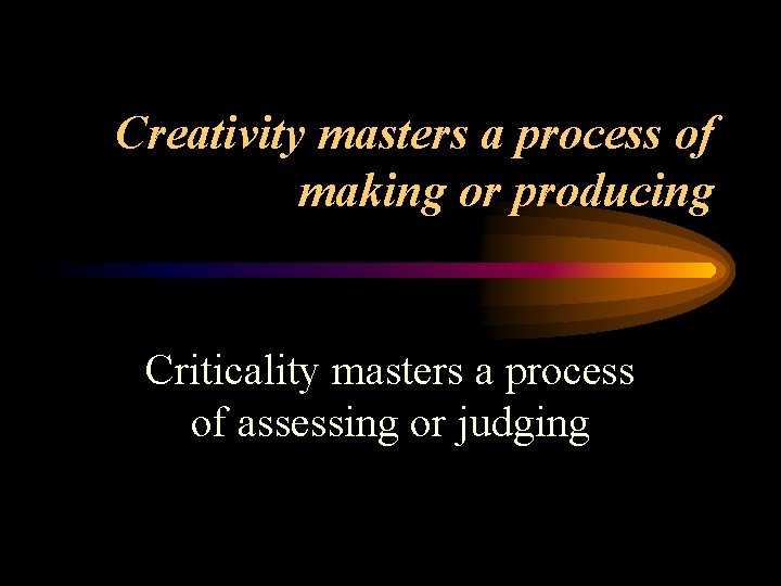 Creativity masters a process of making or producing Criticality masters a process of assessing