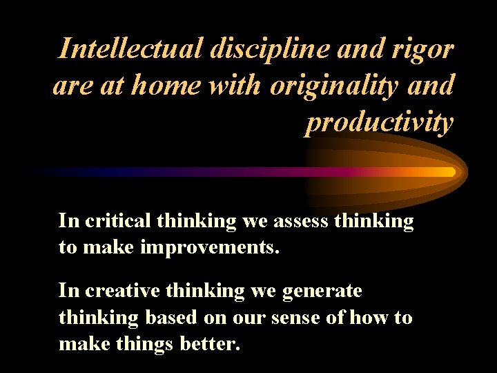 Intellectual discipline and rigor are at home with originality and productivity In critical thinking Intellectual discipline and rigor are at home with originality and productivity In critical thinking