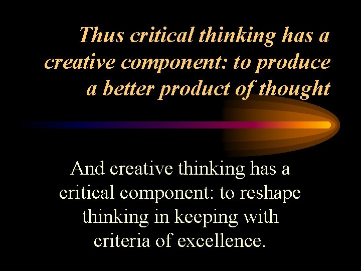 Thus critical thinking has a creative component: to produce a better product of thought