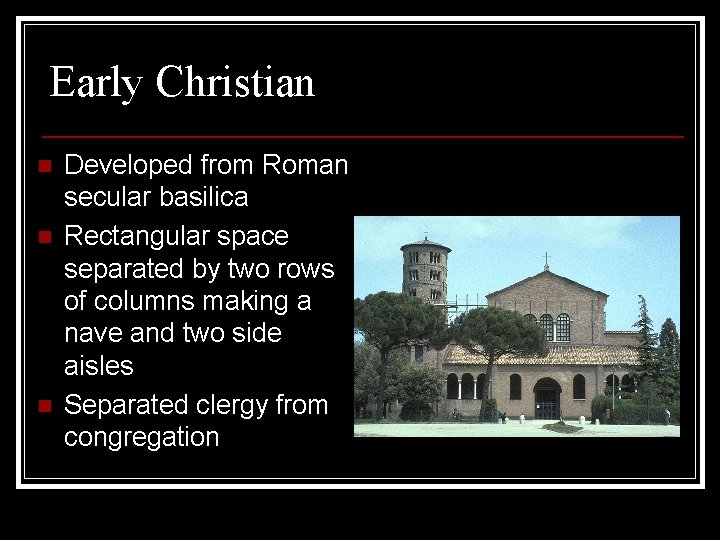Early Christian n Developed from Roman secular basilica Rectangular space separated by two rows