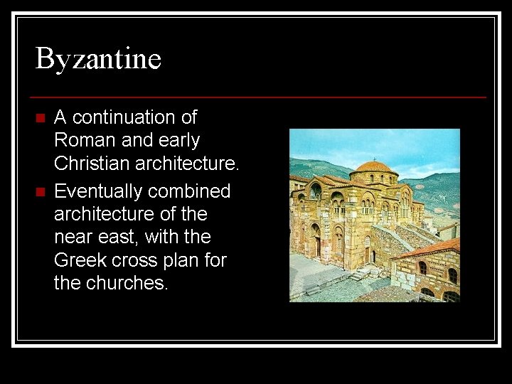 Byzantine n n A continuation of Roman and early Christian architecture. Eventually combined architecture