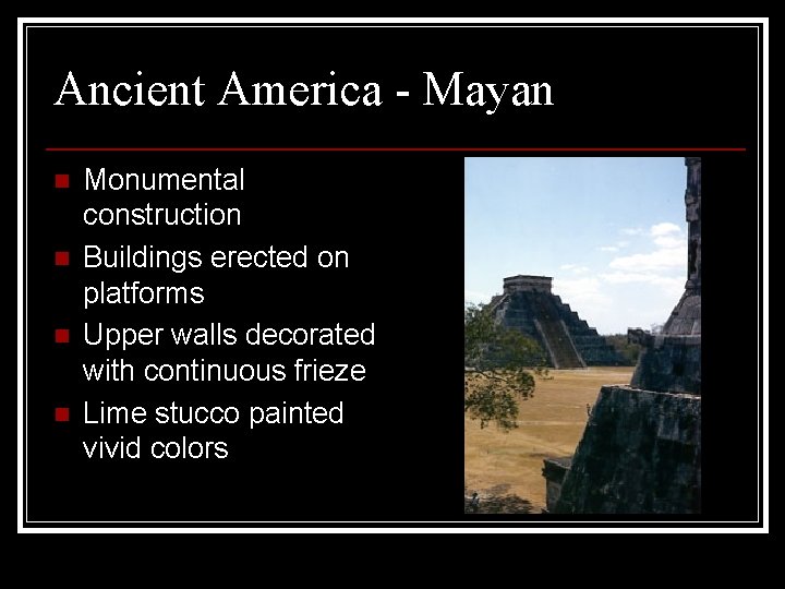 Ancient America - Mayan n n Monumental construction Buildings erected on platforms Upper walls