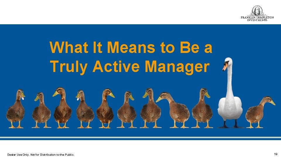 What It Means to Be a Truly Active Manager Dealer Use Only. Not for