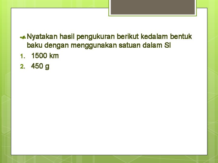  Nyatakan hasil pengukuran berikut kedalam bentuk baku dengan menggunakan satuan dalam SI 1.