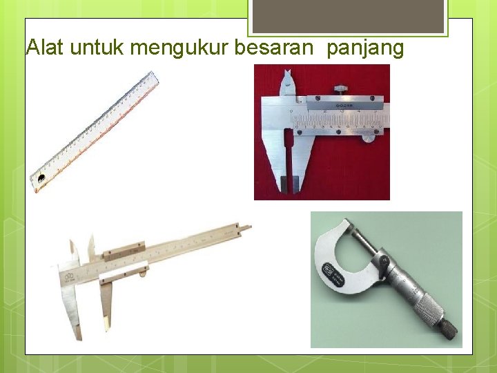 Alat untuk mengukur besaran panjang Alat untuk mengukur besaran panjang