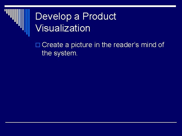 Develop a Product Visualization o Create a picture in the reader’s mind of the