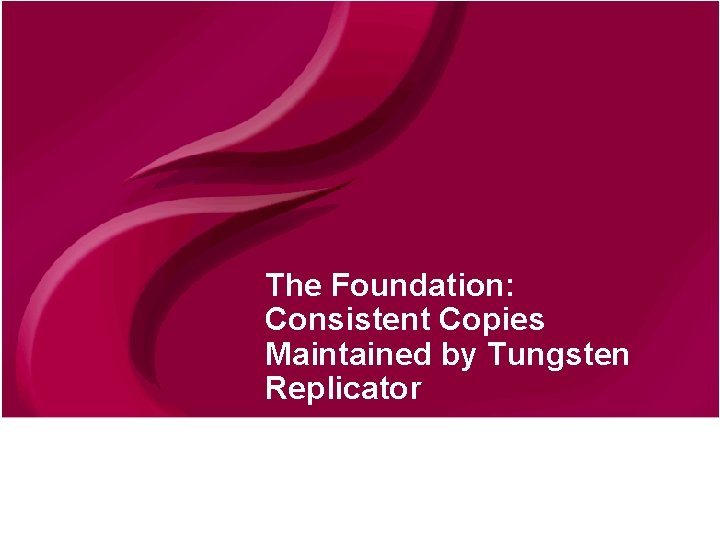 The Foundation: Consistent Copies Maintained by Tungsten Replicator © Continuent 2010 