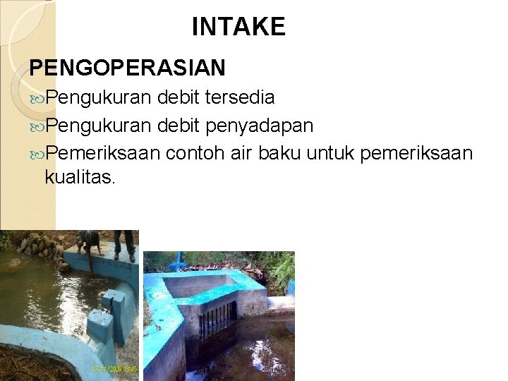 INTAKE PENGOPERASIAN Pengukuran debit tersedia Pengukuran debit penyadapan Pemeriksaan contoh air baku untuk pemeriksaan