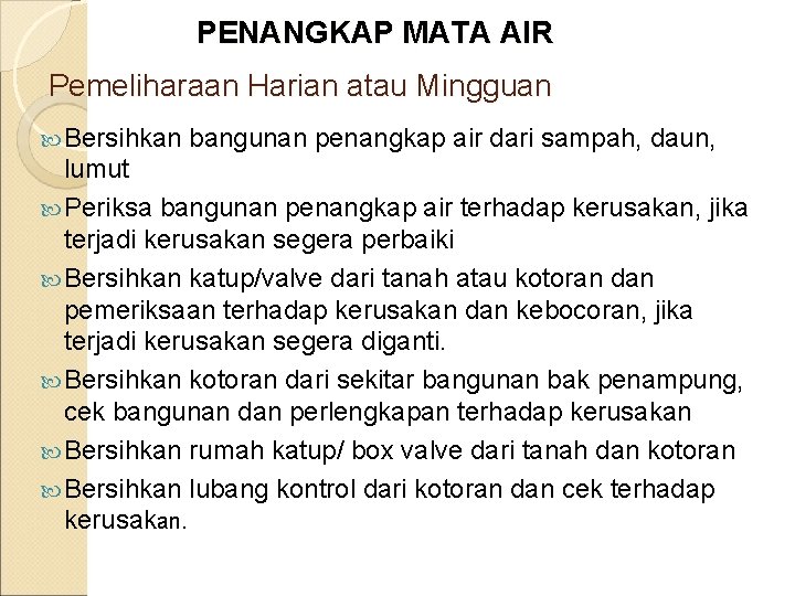 PENANGKAP MATA AIR Pemeliharaan Harian atau Mingguan Bersihkan bangunan penangkap air dari sampah, daun,