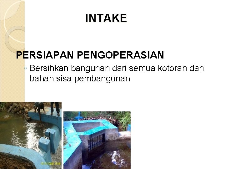 INTAKE PERSIAPAN PENGOPERASIAN ◦ Bersihkan bangunan dari semua kotoran dan bahan sisa pembangunan 