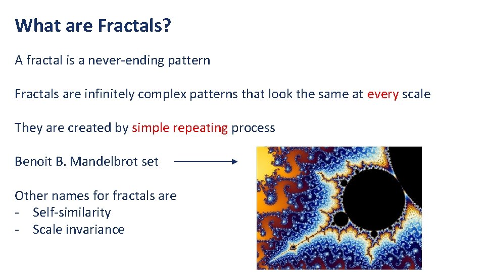 What are Fractals? A fractal is a never-ending pattern Fractals are infinitely complex patterns