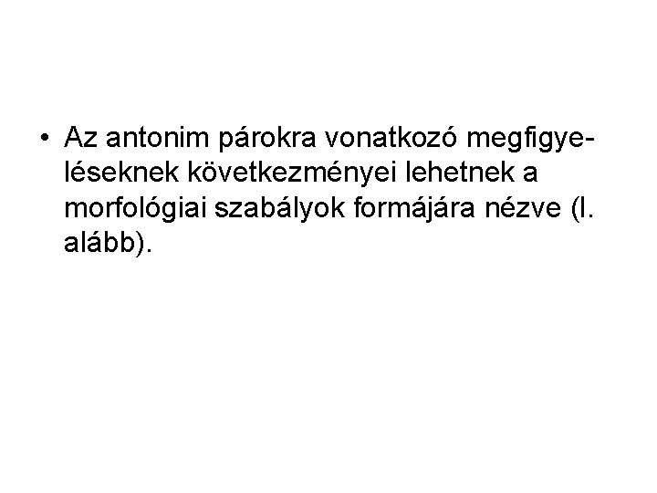 • Az antonim párokra vonatkozó megfigyeléseknek következményei lehetnek a morfológiai szabályok formájára nézve • Az antonim párokra vonatkozó megfigyeléseknek következményei lehetnek a morfológiai szabályok formájára nézve