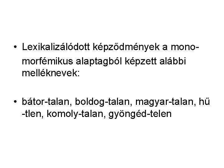 • Lexikalizálódott képződmények a monomorfémikus alaptagból képzett alábbi melléknevek: • bátor-talan, boldog-talan, magyar-talan, • Lexikalizálódott képződmények a monomorfémikus alaptagból képzett alábbi melléknevek: • bátor-talan, boldog-talan, magyar-talan,
