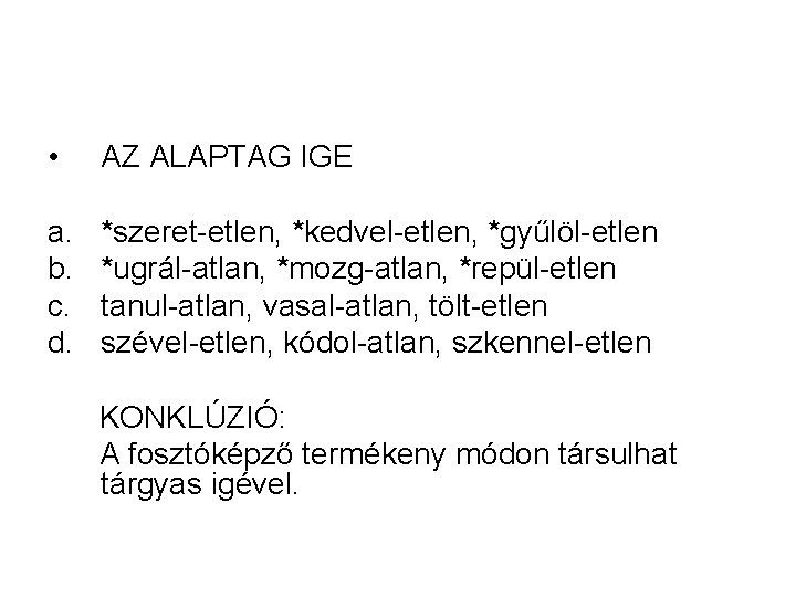 • AZ ALAPTAG IGE a. b. c. d. *szeret-etlen, *kedvel-etlen, *gyűlöl-etlen *ugrál-atlan, *mozg-atlan, • AZ ALAPTAG IGE a. b. c. d. *szeret-etlen, *kedvel-etlen, *gyűlöl-etlen *ugrál-atlan, *mozg-atlan,