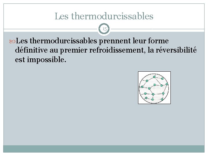 Les thermodurcissables 15 Les thermodurcissables prennent leur forme définitive au premier refroidissement, la réversibilité