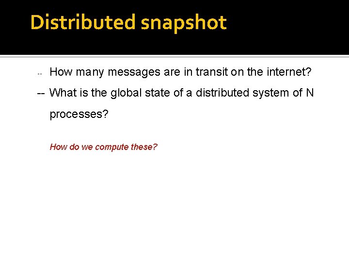 Distributed snapshot -- How many messages are in transit on the internet? -- What