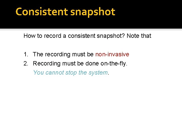 Consistent snapshot How to record a consistent snapshot? Note that 1. The recording must