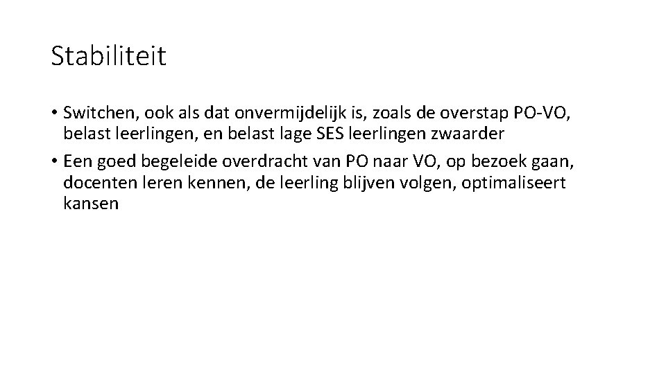 Stabiliteit • Switchen, ook als dat onvermijdelijk is, zoals de overstap PO-VO, belast leerlingen,