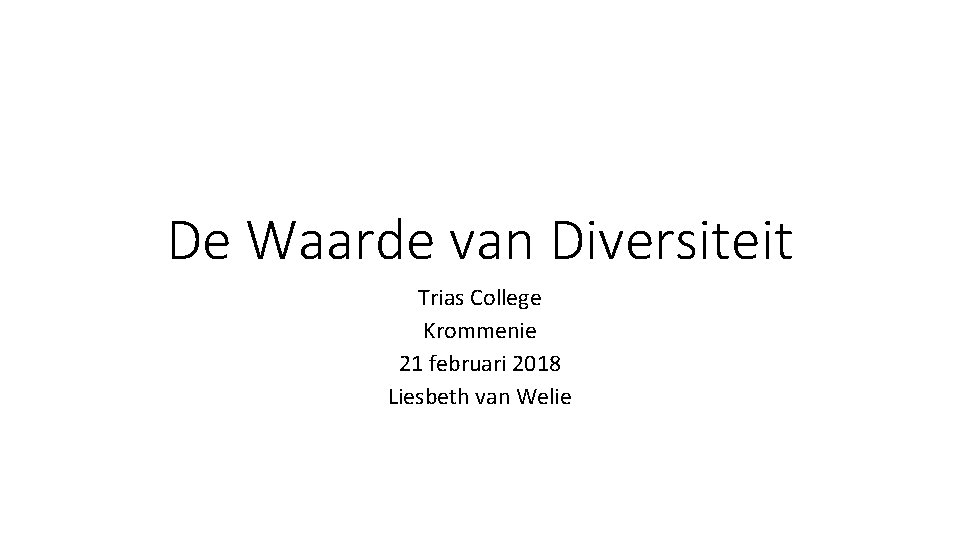 De Waarde van Diversiteit Trias College Krommenie 21 februari 2018 Liesbeth van Welie 