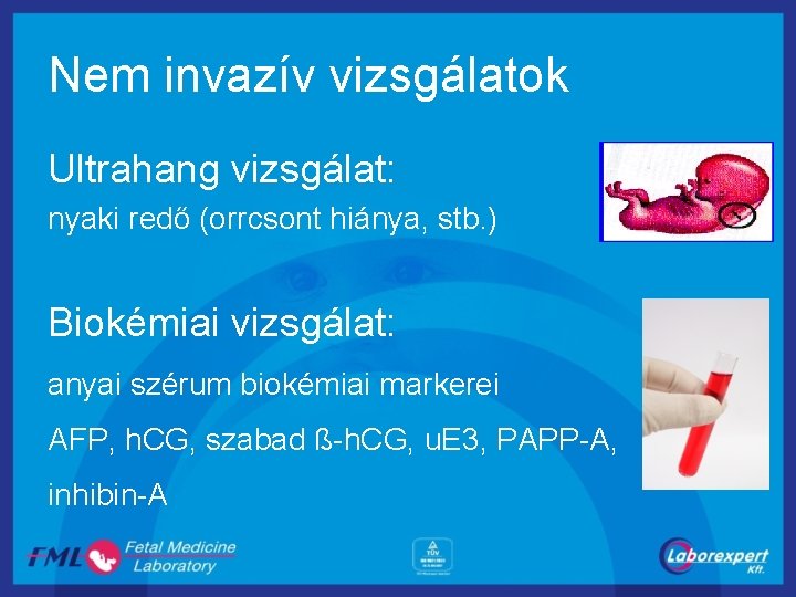 Nem invazív vizsgálatok Ultrahang vizsgálat: nyaki redő (orrcsont hiánya, stb. ) Biokémiai vizsgálat: anyai