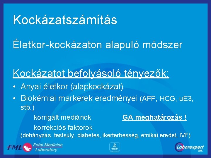 Kockázatszámítás Életkor-kockázaton alapuló módszer Kockázatot befolyásoló tényezők: • Anyai életkor (alapkockázat) • Biokémiai markerek