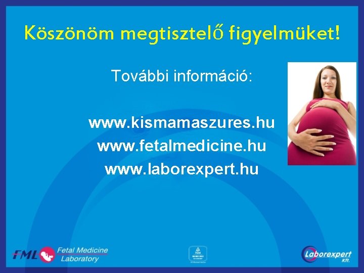 Köszönöm megtisztelő figyelmüket! További információ: www. kismamaszures. hu www. fetalmedicine. hu www. laborexpert. hu