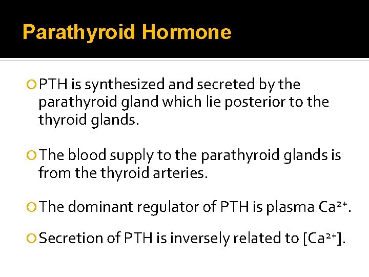 Parathyroid Hormone PTH is synthesized and secreted by the parathyroid gland which lie posterior