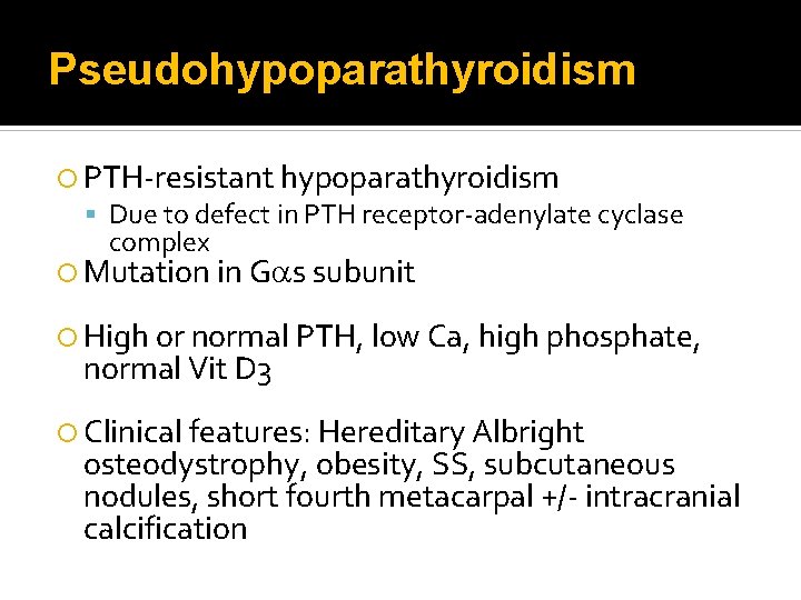 Pseudohypoparathyroidism PTH-resistant hypoparathyroidism Due to defect in PTH receptor-adenylate cyclase complex Mutation in Gas