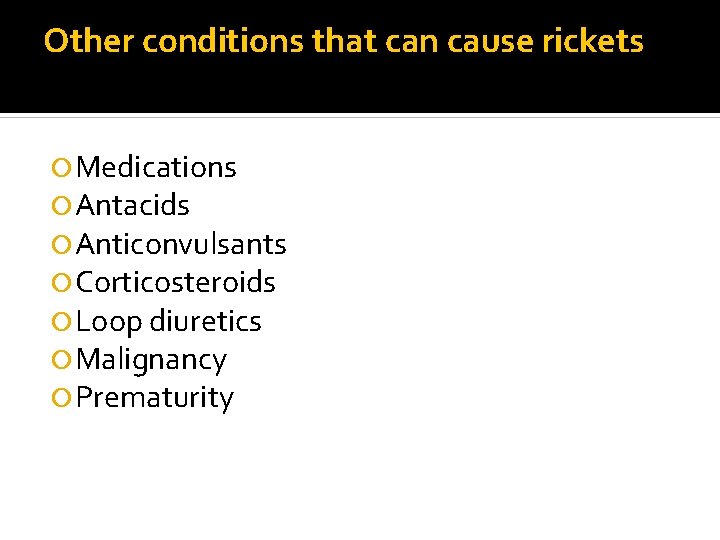 Other conditions that can cause rickets Medications Antacids Anticonvulsants Corticosteroids Loop diuretics Malignancy Prematurity