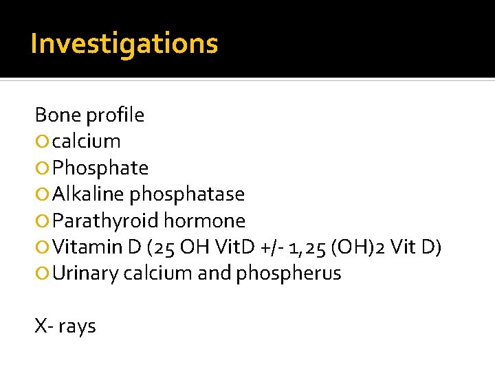 Investigations Bone profile calcium Phosphate Alkaline phosphatase Parathyroid hormone Vitamin D (25 OH Vit.