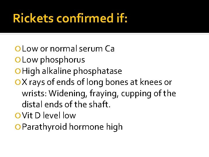 Rickets confirmed if: Low or normal serum Ca Low phosphorus High alkaline phosphatase X