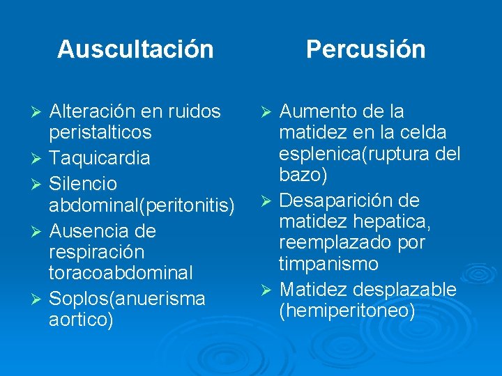 Auscultación Alteración en ruidos peristalticos Ø Taquicardia Ø Silencio abdominal(peritonitis) Ø Ausencia de respiración