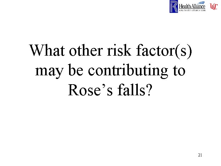 What other risk factor(s) may be contributing to Rose’s falls? 21 