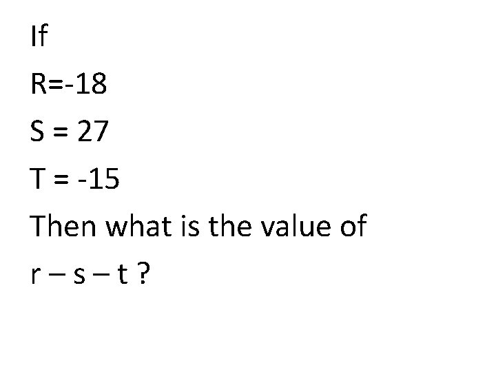 If R=-18 S = 27 T = -15 Then what is the value of