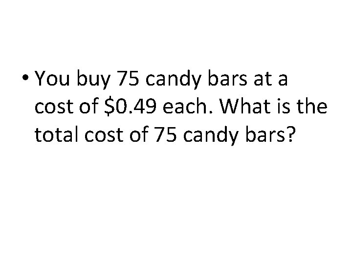  • You buy 75 candy bars at a cost of $0. 49 each.