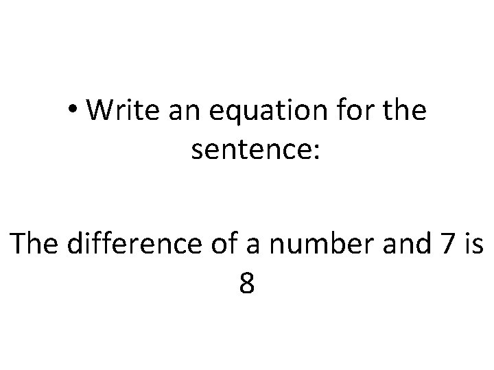  • Write an equation for the sentence: The difference of a number and