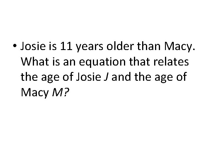  • Josie is 11 years older than Macy. What is an equation that