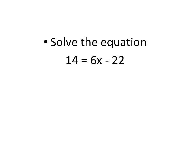  • Solve the equation 14 = 6 x - 22 