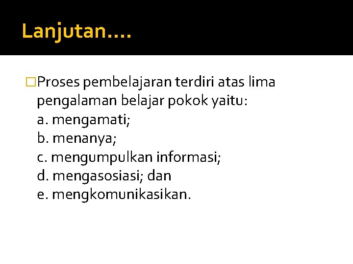 Lanjutan…. �Proses pembelajaran terdiri atas lima pengalaman belajar pokok yaitu: a. mengamati; b. menanya;