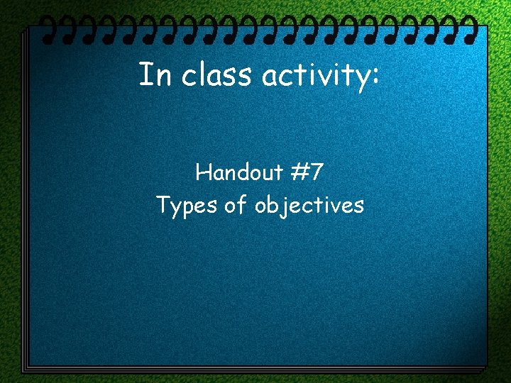 In class activity: Handout #7 Types of objectives 