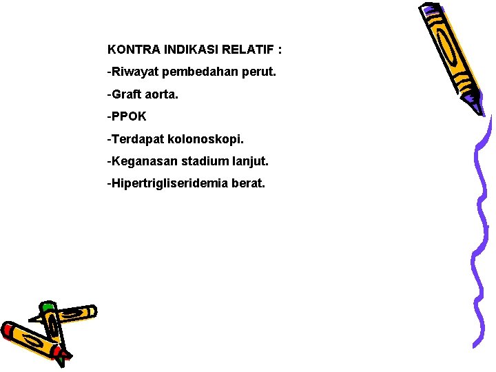 KONTRA INDIKASI RELATIF : -Riwayat pembedahan perut. -Graft aorta. -PPOK -Terdapat kolonoskopi. -Keganasan stadium