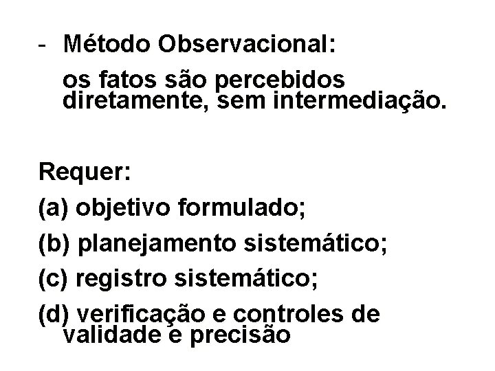 - Método Observacional: os fatos são percebidos diretamente, sem intermediação. Requer: (a) objetivo formulado;